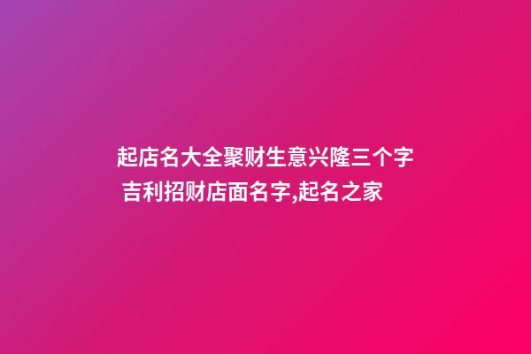 起店名大全聚财生意兴隆三个字 吉利招财店面名字,起名之家